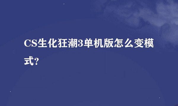CS生化狂潮3单机版怎么变模式？