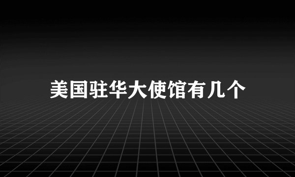 美国驻华大使馆有几个