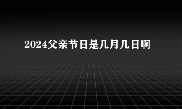 2024父亲节日是几月几日啊