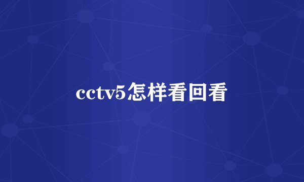 cctv5怎样看回看