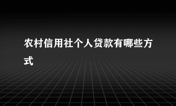 农村信用社个人贷款有哪些方式