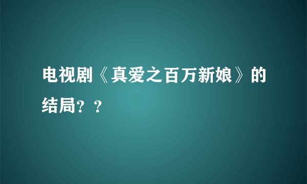 电视剧《真爱之百万新娘》的结局？？