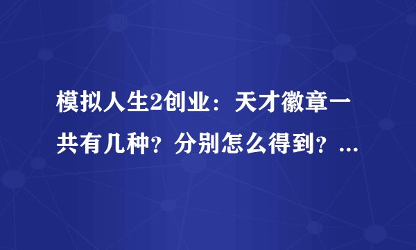 模拟人生2创业：天才徽章一共有几种？分别怎么得到？（希望详细一点）