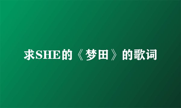 求SHE的《梦田》的歌词