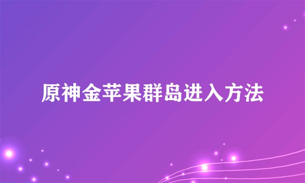 原神金苹果群岛进入方法