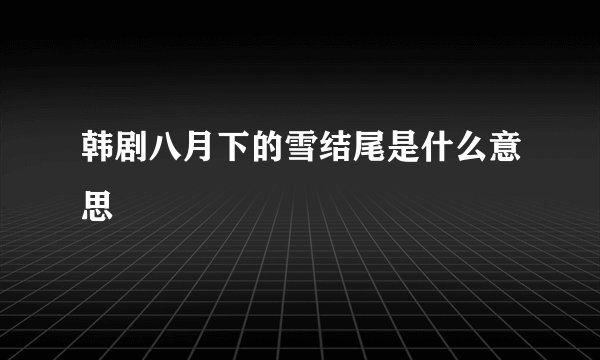 韩剧八月下的雪结尾是什么意思