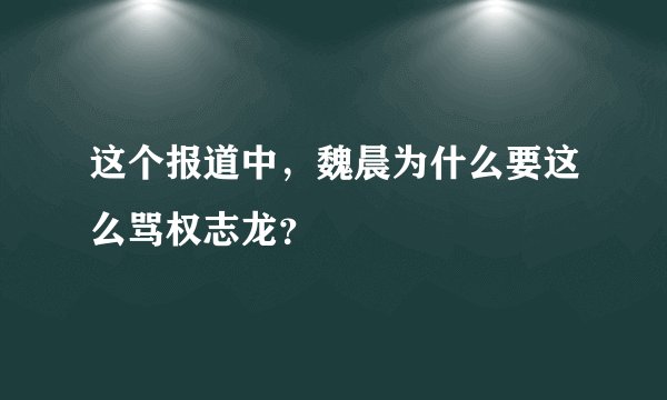 这个报道中，魏晨为什么要这么骂权志龙？