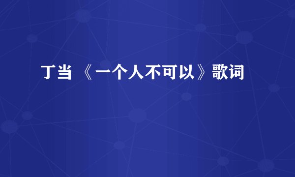 丁当 《一个人不可以》歌词