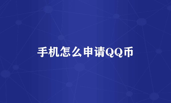手机怎么申请QQ币