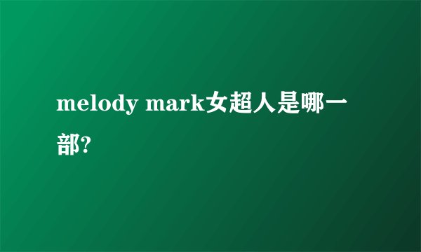 melody mark女超人是哪一部?