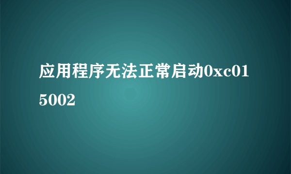 应用程序无法正常启动0xc015002