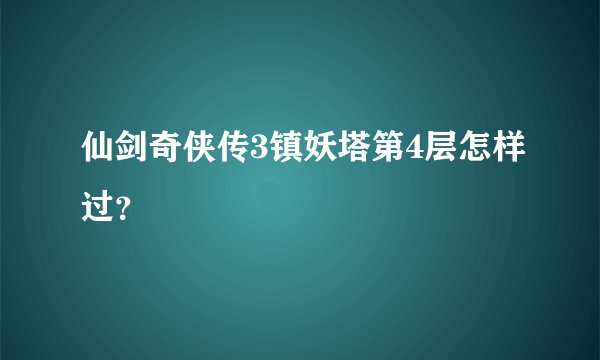 仙剑奇侠传3镇妖塔第4层怎样过？