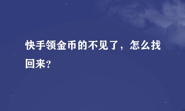 快手领金币的不见了，怎么找回来？