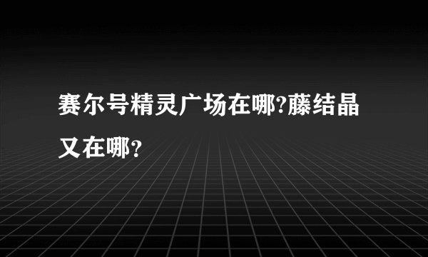 赛尔号精灵广场在哪?藤结晶又在哪？