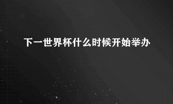 下一世界杯什么时候开始举办