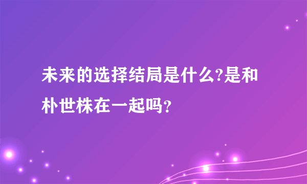 未来的选择结局是什么?是和朴世株在一起吗？