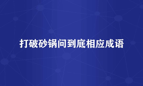 打破砂锅问到底相应成语