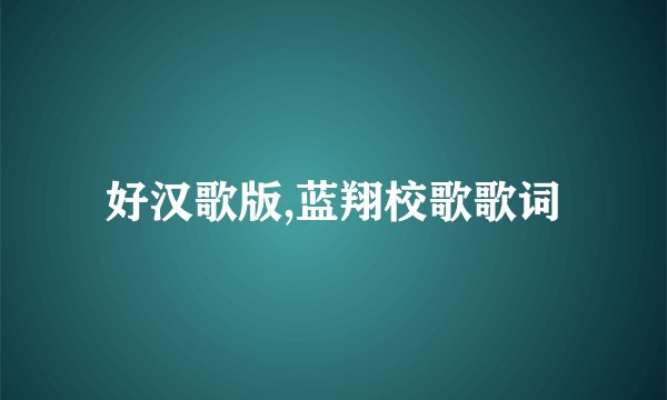 好汉歌版,蓝翔校歌歌词