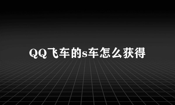 QQ飞车的s车怎么获得