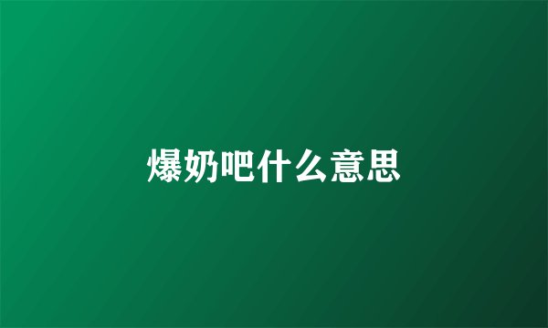 爆奶吧什么意思
