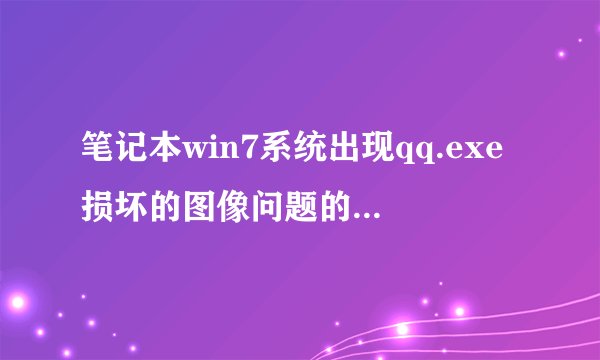 笔记本win7系统出现qq.exe损坏的图像问题的解决方法