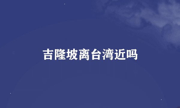 吉隆坡离台湾近吗