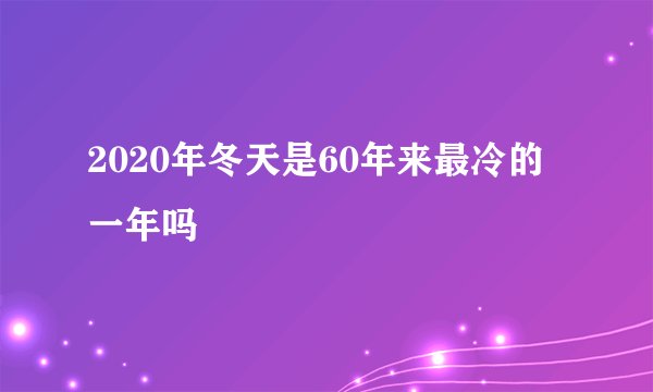 2020年冬天是60年来最冷的一年吗