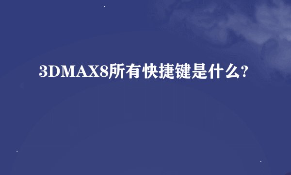 3DMAX8所有快捷键是什么?