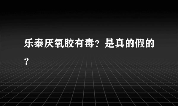 乐泰厌氧胶有毒？是真的假的？