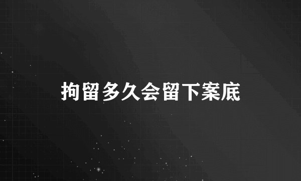 拘留多久会留下案底
