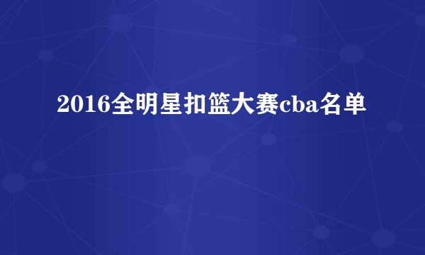2016全明星扣篮大赛cba名单