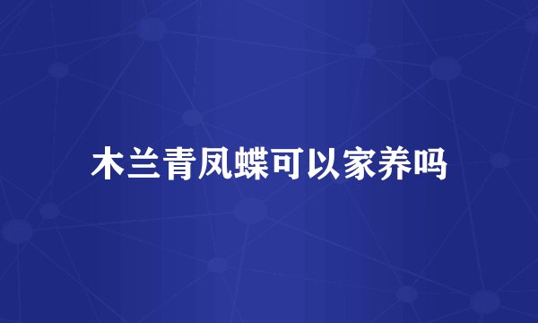 木兰青凤蝶可以家养吗