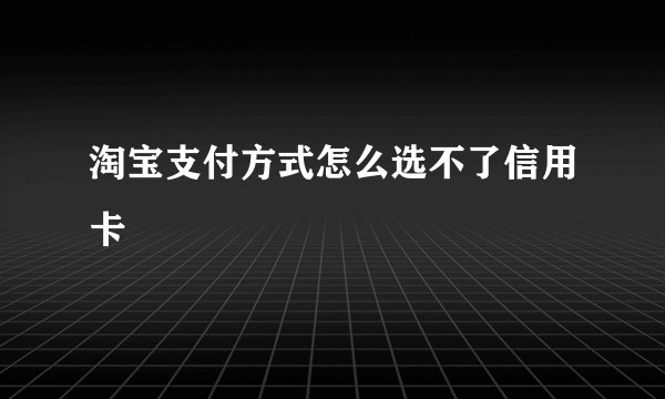 淘宝支付方式怎么选不了信用卡