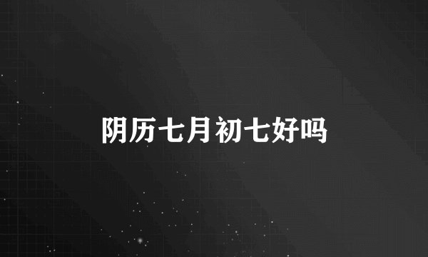 阴历七月初七好吗