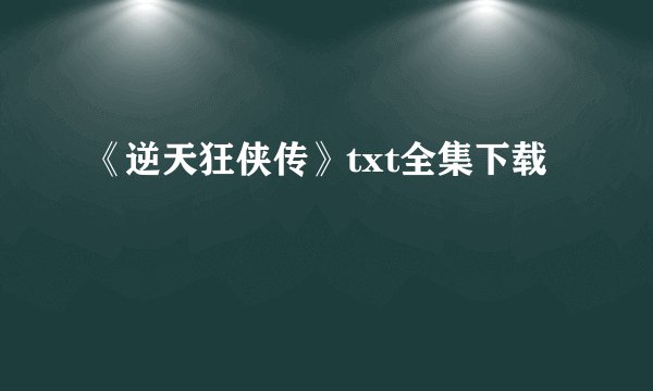 《逆天狂侠传》txt全集下载