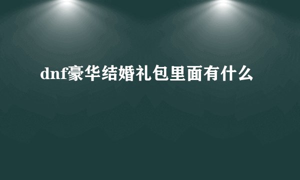 dnf豪华结婚礼包里面有什么