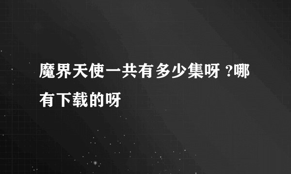 魔界天使一共有多少集呀 ?哪有下载的呀