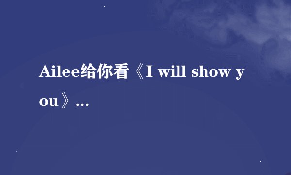 Ailee给你看《I will show you》中韩谐音对照歌词