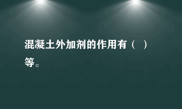 混凝土外加剂的作用有（ ）等。