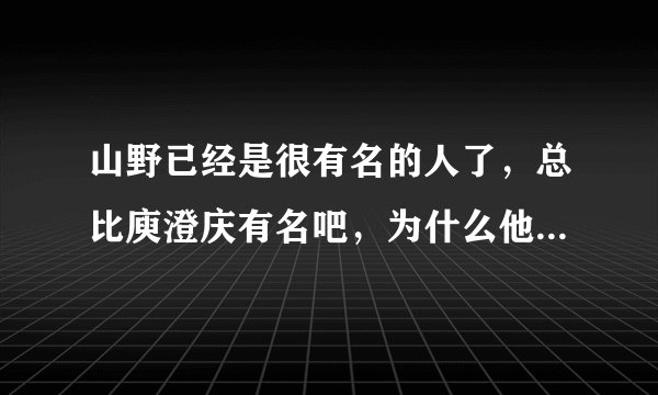 山野已经是很有名的人了，总比庾澄庆有名吧，为什么他要去上中国好声音，又无缘无故淘汰..