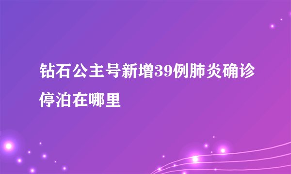 钻石公主号新增39例肺炎确诊停泊在哪里