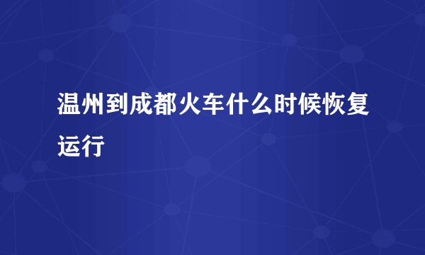温州到成都火车什么时候恢复运行