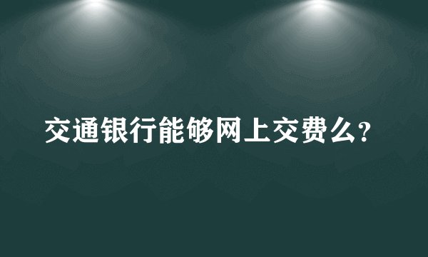 交通银行能够网上交费么？