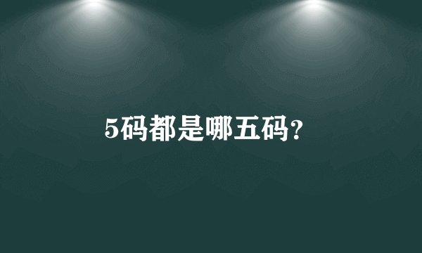 5码都是哪五码？