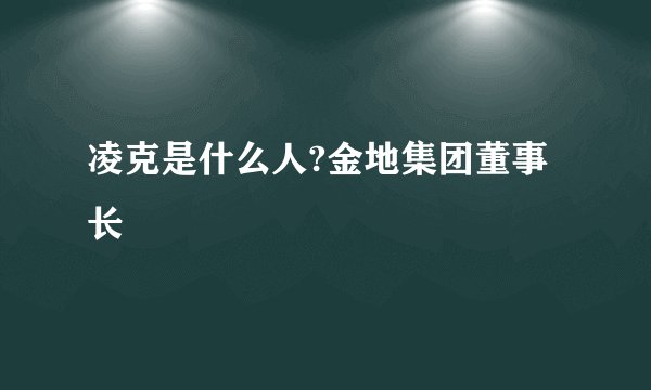 凌克是什么人?金地集团董事长
