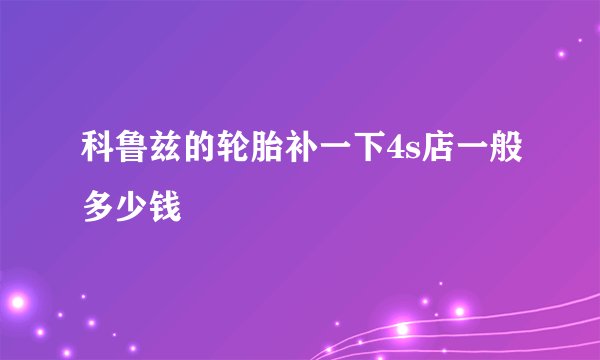 科鲁兹的轮胎补一下4s店一般多少钱