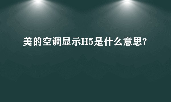 美的空调显示H5是什么意思?
