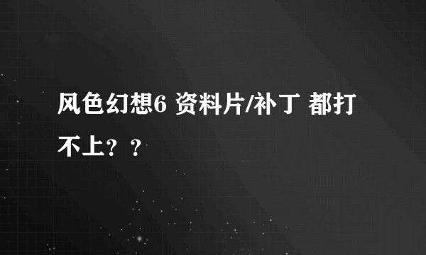 风色幻想6 资料片/补丁 都打不上？？