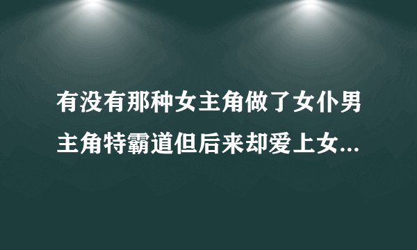 有没有那种女主角做了女仆男主角特霸道但后来却爱上女主角的校园爱情小说