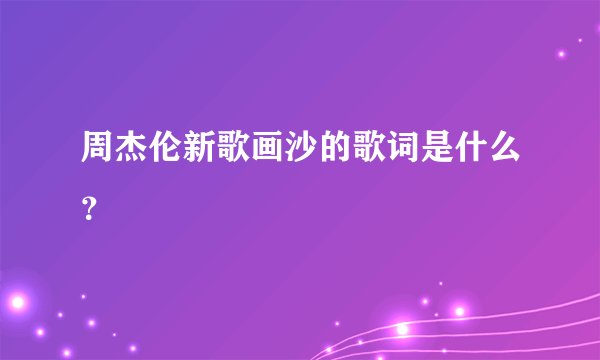 周杰伦新歌画沙的歌词是什么？